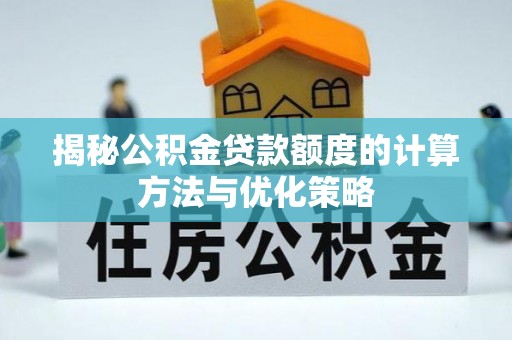 察右后旗揭秘公积金贷款额度的计算方法与优化策略