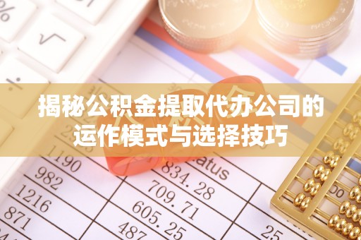 察右后旗揭秘公积金提取代办公司的运作模式与选择技巧