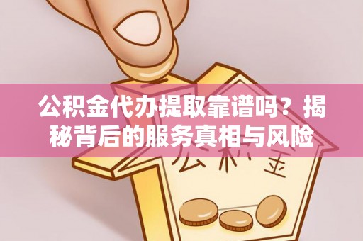 察右后旗公积金代办提取靠谱吗？揭秘背后的服务真相与风险