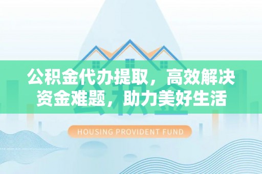 察右后旗公积金代办提取，高效解决资金难题，助力美好生活
