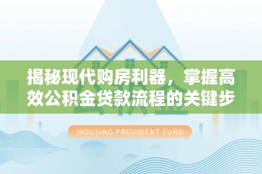 察右后旗揭秘现代购房利器，掌握高效公积金贷款流程的关键步骤