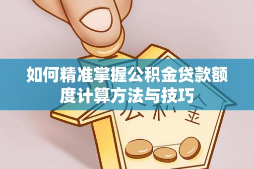 察右后旗如何精准掌握公积金贷款额度计算方法与技巧