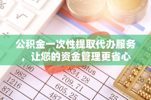 察右后旗公积金一次性提取代办服务，让您的资金管理更省心
