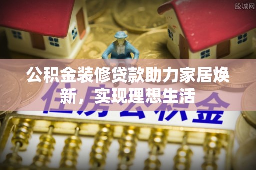察右后旗公积金装修贷款助力家居焕新，实现理想生活