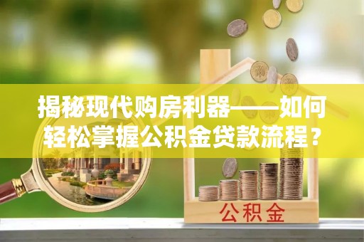 察右后旗揭秘现代购房利器——如何轻松掌握公积金贷款流程？