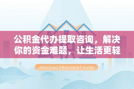 察右后旗公积金代办提取咨询，解决你的资金难题，让生活更轻松
