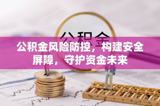 察右后旗公积金风险防控，构建安全屏障，守护资金未来