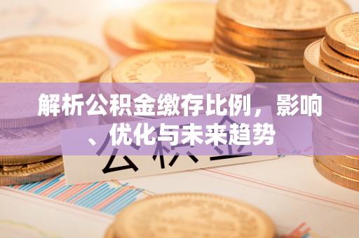 察右后旗解析公积金缴存比例，影响、优化与未来趋势