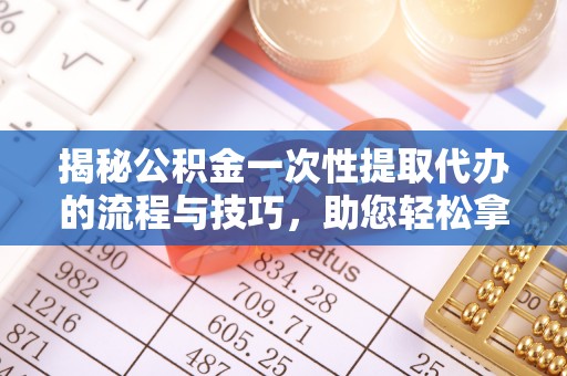 察右后旗揭秘公积金一次性提取代办的流程与技巧，助您轻松拿钱！