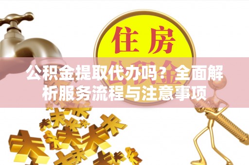 察右后旗公积金提取代办吗？全面解析服务流程与注意事项