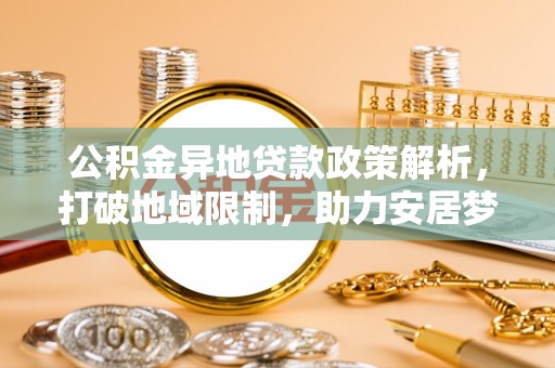 察右后旗公积金异地贷款政策解析，打破地域限制，助力安居梦想