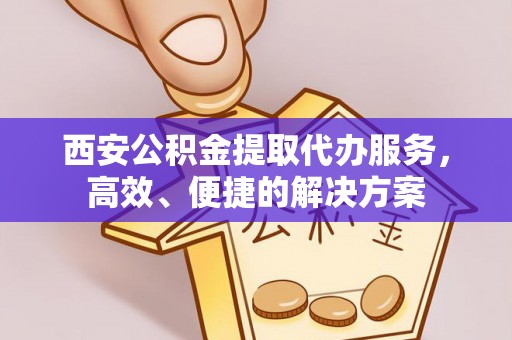 察右后旗西安公积金提取代办服务，高效、便捷的解决方案
