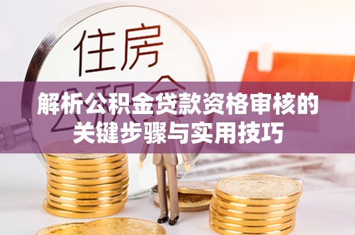察右后旗解析公积金贷款资格审核的关键步骤与实用技巧