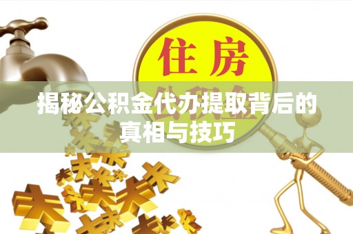 察右后旗揭秘公积金代办提取背后的真相与技巧