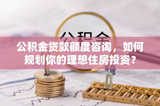 察右后旗公积金贷款额度咨询，如何规划你的理想住房投资？
