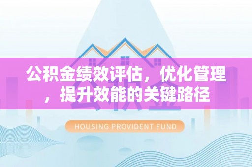 察右后旗公积金绩效评估，优化管理，提升效能的关键路径