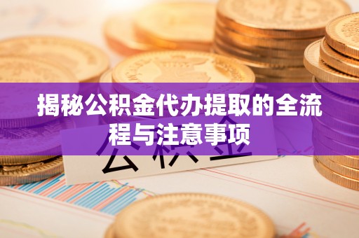 察右后旗揭秘公积金代办提取的全流程与注意事项