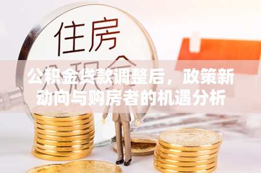 察右后旗公积金贷款调整后，政策新动向与购房者的机遇分析