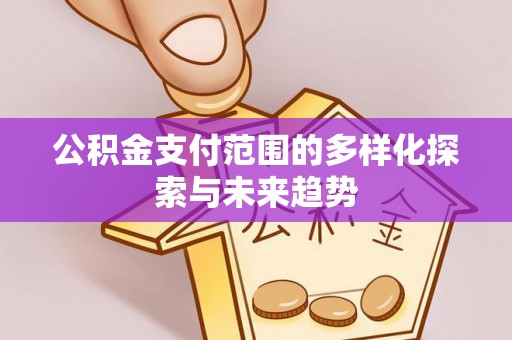 察右后旗公积金支付范围的多样化探索与未来趋势