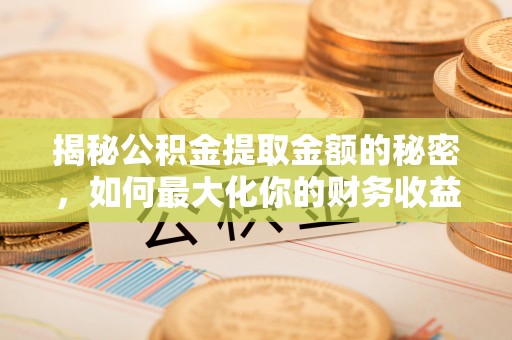 察右后旗揭秘公积金提取金额的秘密，如何最大化你的财务收益