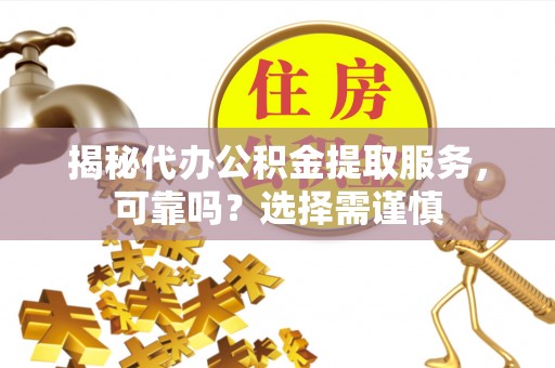 察右后旗揭秘代办公积金提取服务，可靠吗？选择需谨慎