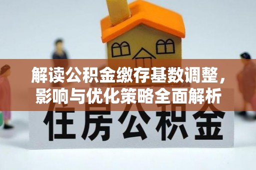 察右后旗解读公积金缴存基数调整，影响与优化策略全面解析
