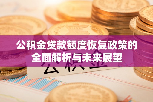 察右后旗公积金贷款额度恢复政策的全面解析与未来展望