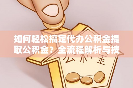 察右后旗如何轻松搞定代办公积金提取公积金？全流程解析与技巧分享