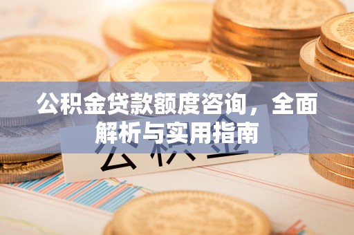 察右后旗公积金贷款额度咨询，全面解析与实用指南