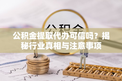 察右后旗公积金提取代办可信吗？揭秘行业真相与注意事项