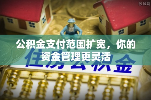 察右后旗公积金支付范围扩宽，你的资金管理更灵活