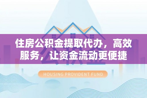 察右后旗住房公积金提取代办，高效服务，让资金流动更便捷