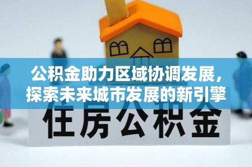 察右后旗公积金助力区域协调发展，探索未来城市发展的新引擎