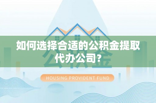 察右后旗如何选择合适的公积金提取代办公司？