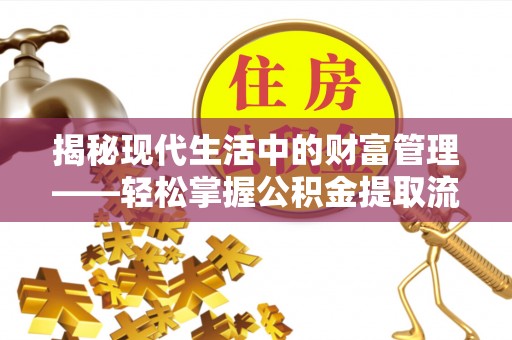 察右后旗揭秘现代生活中的财富管理——轻松掌握公积金提取流程的艺术