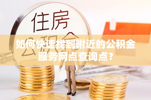 察右后旗如何快速找到附近的公积金服务网点查询点？
