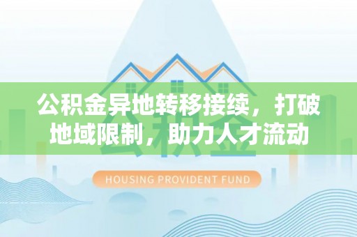 察右后旗公积金异地转移接续，打破地域限制，助力人才流动