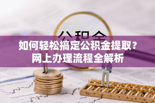 察右后旗如何轻松搞定公积金提取？网上办理流程全解析
