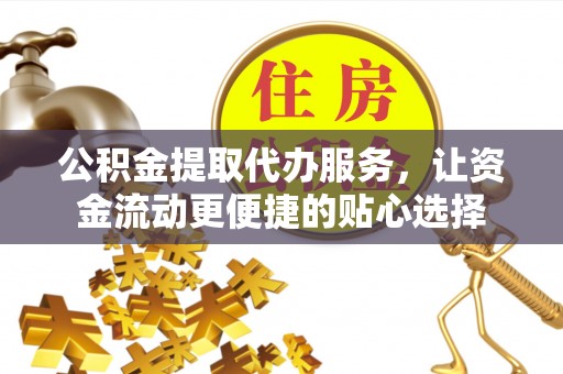 察右后旗公积金提取代办服务，让资金流动更便捷的贴心选择