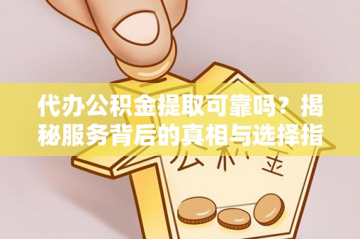 察右后旗代办公积金提取可靠吗？揭秘服务背后的真相与选择指南