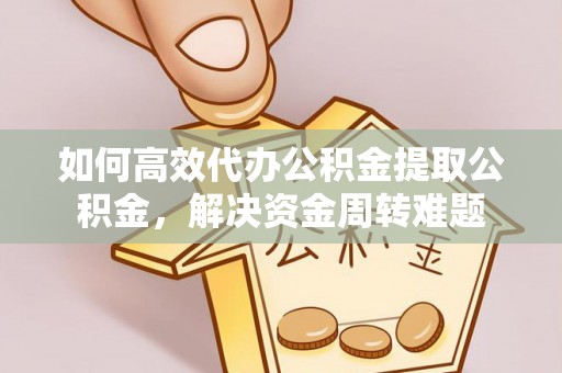 察右后旗如何高效代办公积金提取公积金，解决资金周转难题
