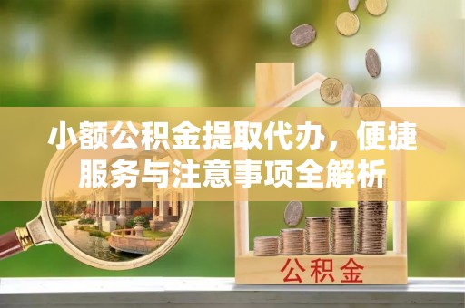 察右后旗小额公积金提取代办，便捷服务与注意事项全解析