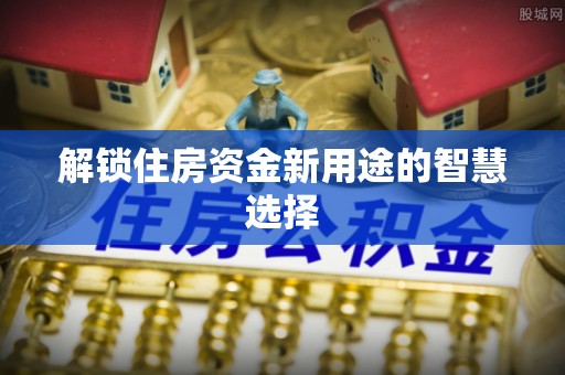 察右后旗解锁住房资金新用途的智慧选择