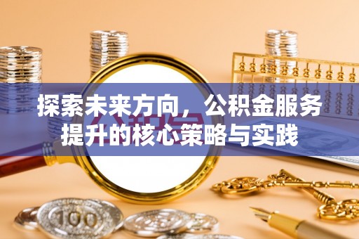 察右后旗探索未来方向，公积金服务提升的核心策略与实践