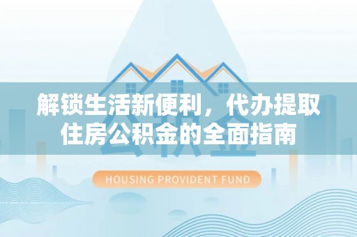 察右后旗解锁生活新便利，代办提取住房公积金的全面指南