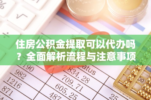 察右后旗住房公积金提取可以代办吗？全面解析流程与注意事项