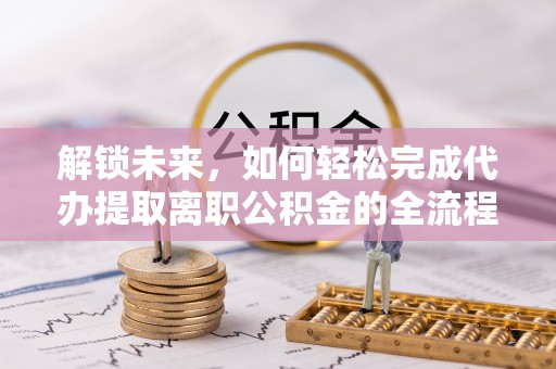 察右后旗解锁未来，如何轻松完成代办提取离职公积金的全流程