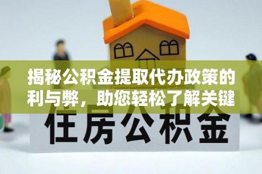 察右后旗揭秘公积金提取代办政策的利与弊，助您轻松了解关键要点