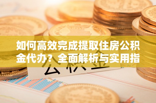 察右后旗如何高效完成提取住房公积金代办？全面解析与实用指南