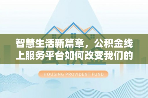 察右后旗智慧生活新篇章，公积金线上服务平台如何改变我们的日常